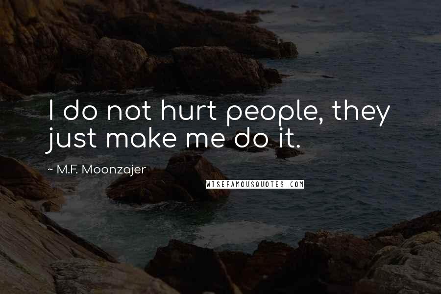 M.F. Moonzajer Quotes: I do not hurt people, they just make me do it.