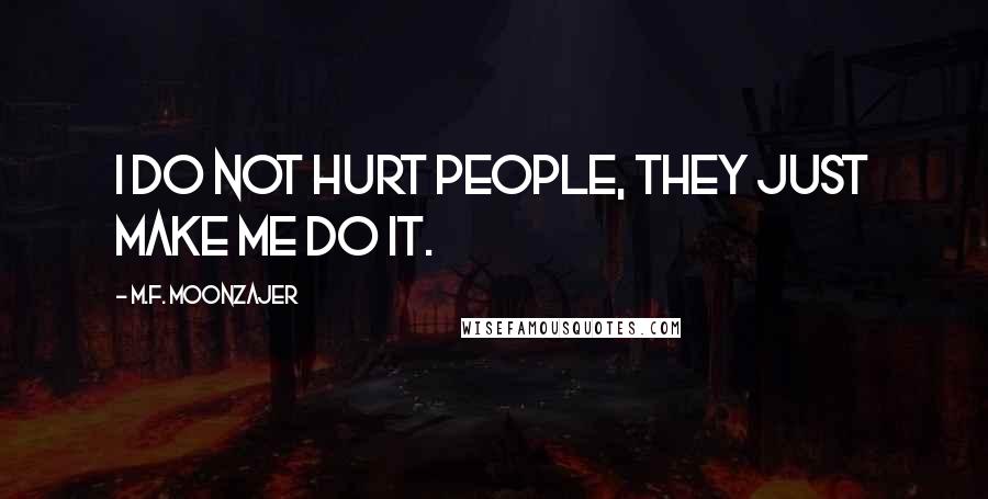 M.F. Moonzajer Quotes: I do not hurt people, they just make me do it.