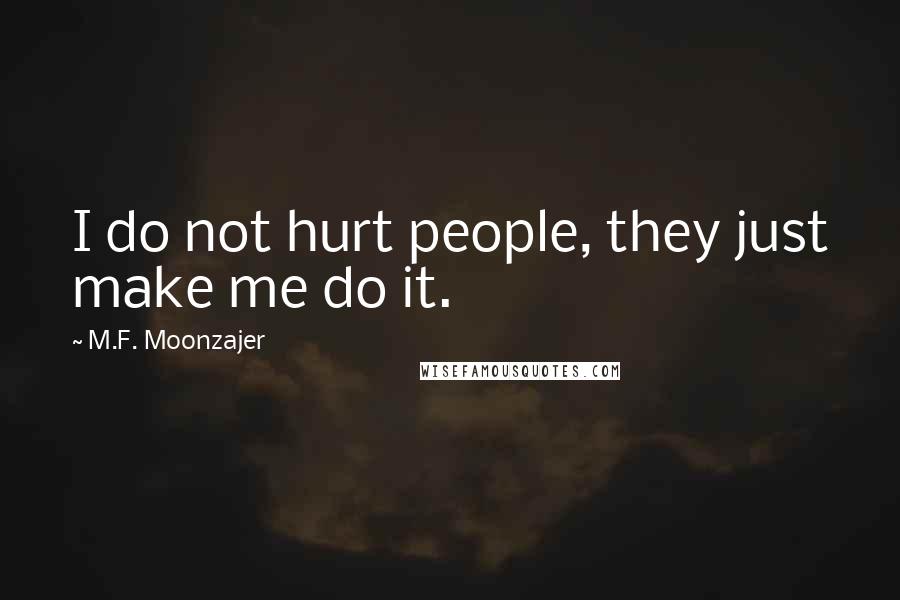 M.F. Moonzajer Quotes: I do not hurt people, they just make me do it.