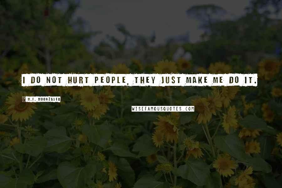 M.F. Moonzajer Quotes: I do not hurt people, they just make me do it.