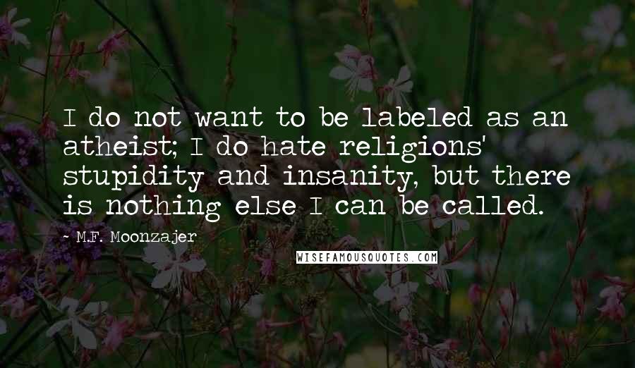 M.F. Moonzajer Quotes: I do not want to be labeled as an atheist; I do hate religions' stupidity and insanity, but there is nothing else I can be called.