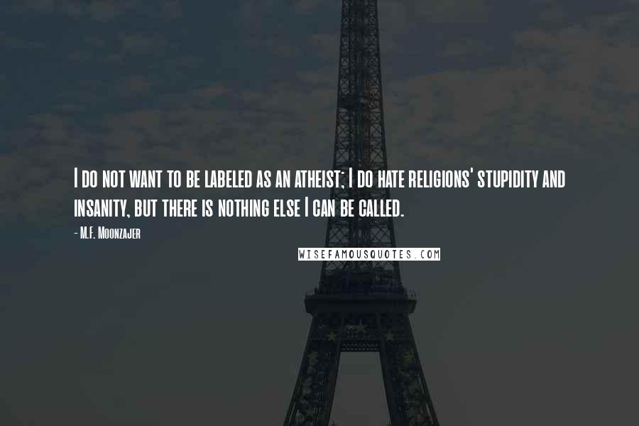 M.F. Moonzajer Quotes: I do not want to be labeled as an atheist; I do hate religions' stupidity and insanity, but there is nothing else I can be called.