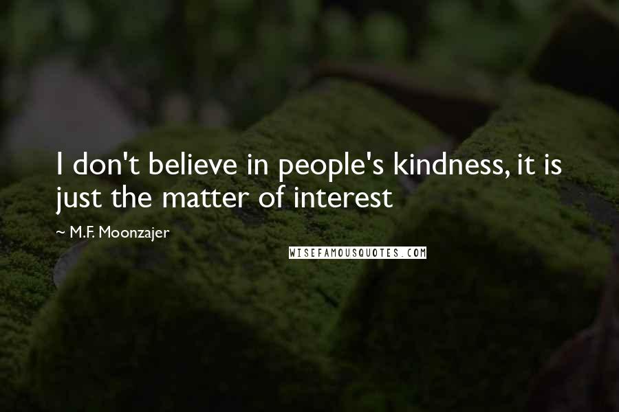 M.F. Moonzajer Quotes: I don't believe in people's kindness, it is just the matter of interest