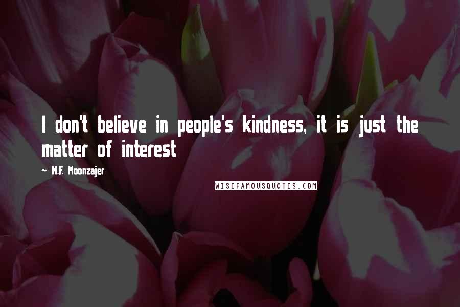 M.F. Moonzajer Quotes: I don't believe in people's kindness, it is just the matter of interest