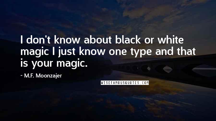 M.F. Moonzajer Quotes: I don't know about black or white magic I just know one type and that is your magic.