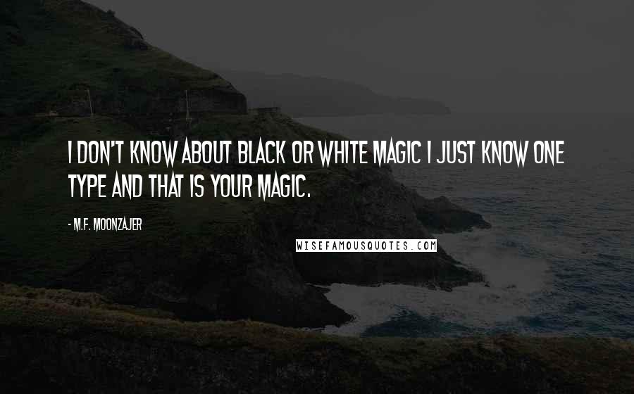 M.F. Moonzajer Quotes: I don't know about black or white magic I just know one type and that is your magic.