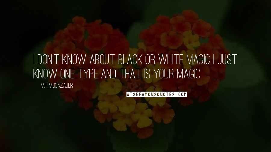 M.F. Moonzajer Quotes: I don't know about black or white magic I just know one type and that is your magic.