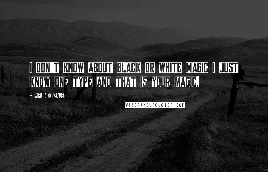 M.F. Moonzajer Quotes: I don't know about black or white magic I just know one type and that is your magic.