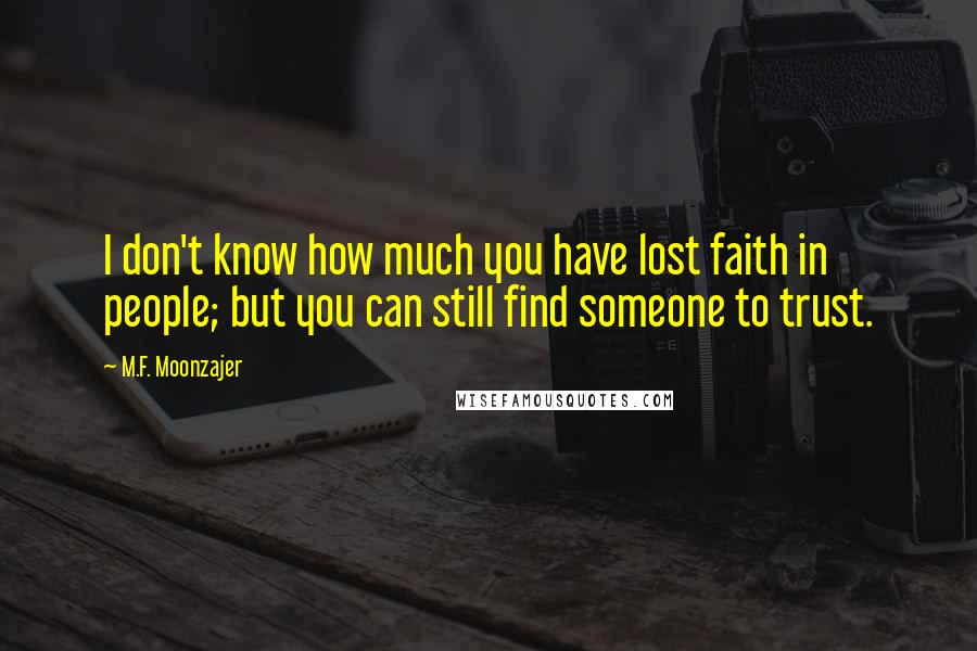 M.F. Moonzajer Quotes: I don't know how much you have lost faith in people; but you can still find someone to trust.