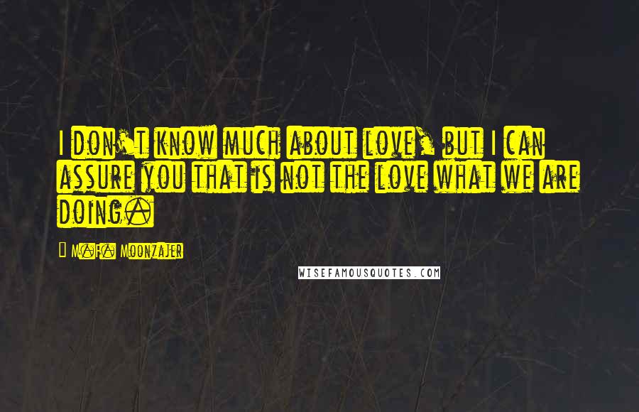 M.F. Moonzajer Quotes: I don't know much about love, but I can assure you that is not the love what we are doing.