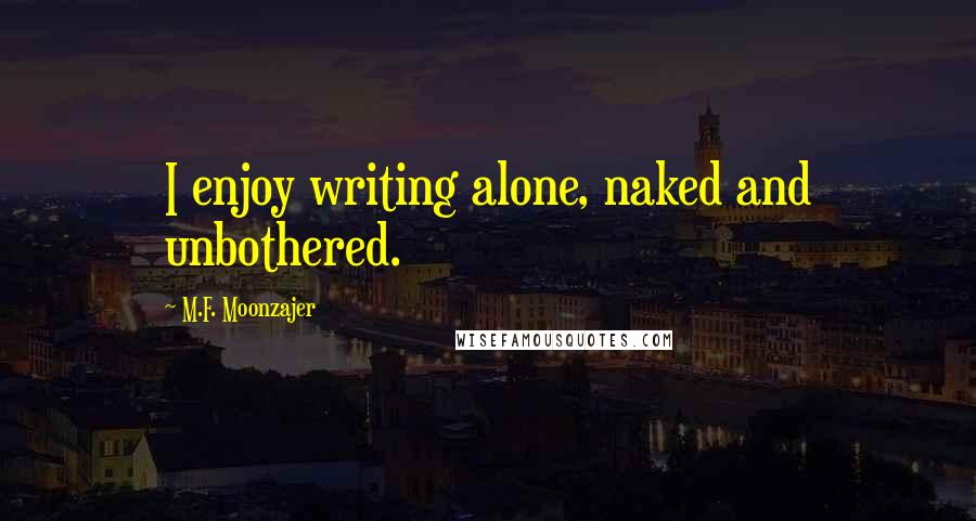 M.F. Moonzajer Quotes: I enjoy writing alone, naked and unbothered.