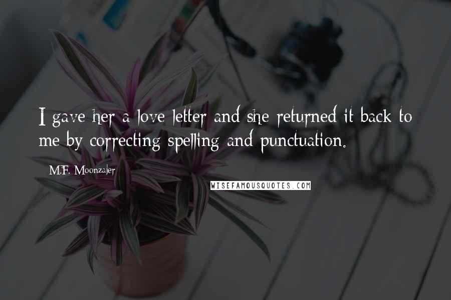 M.F. Moonzajer Quotes: I gave her a love letter and she returned it back to me by correcting spelling and punctuation.