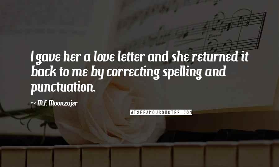 M.F. Moonzajer Quotes: I gave her a love letter and she returned it back to me by correcting spelling and punctuation.