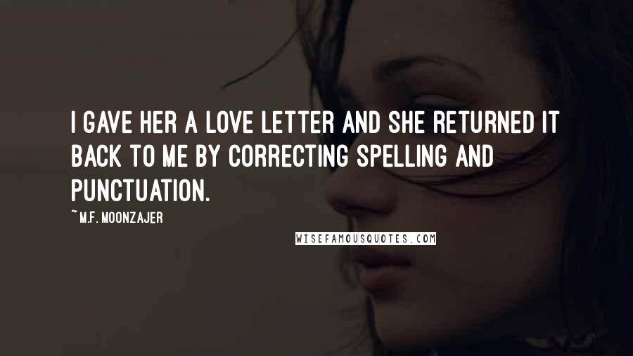 M.F. Moonzajer Quotes: I gave her a love letter and she returned it back to me by correcting spelling and punctuation.