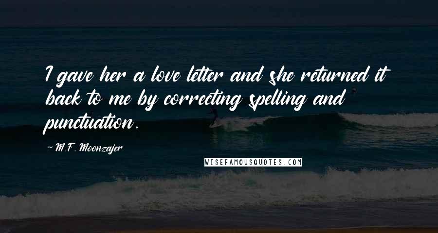 M.F. Moonzajer Quotes: I gave her a love letter and she returned it back to me by correcting spelling and punctuation.