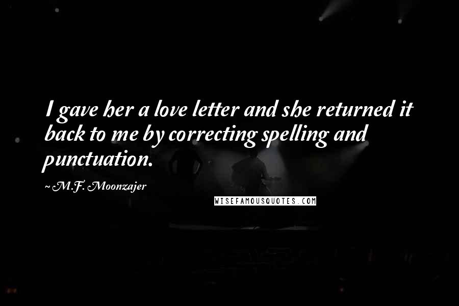 M.F. Moonzajer Quotes: I gave her a love letter and she returned it back to me by correcting spelling and punctuation.