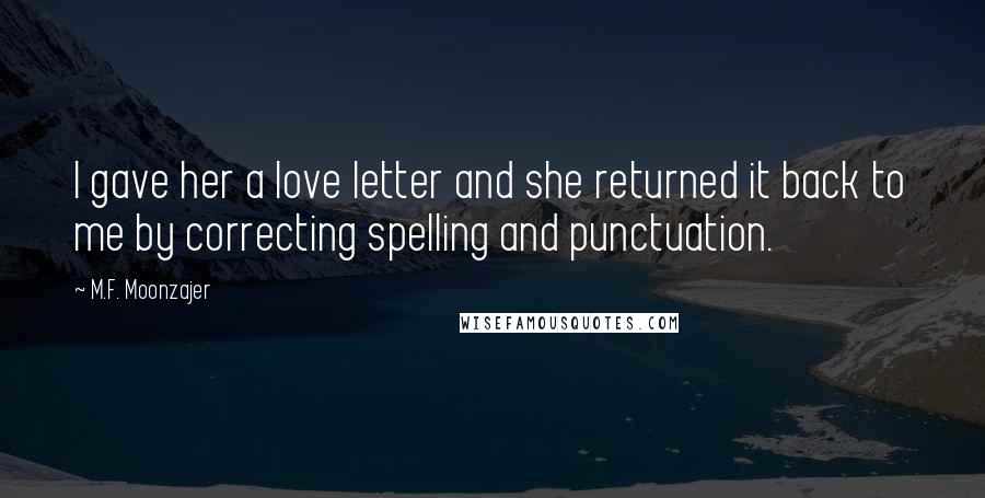 M.F. Moonzajer Quotes: I gave her a love letter and she returned it back to me by correcting spelling and punctuation.