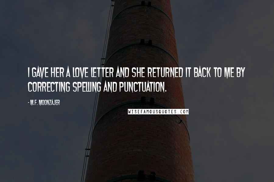 M.F. Moonzajer Quotes: I gave her a love letter and she returned it back to me by correcting spelling and punctuation.