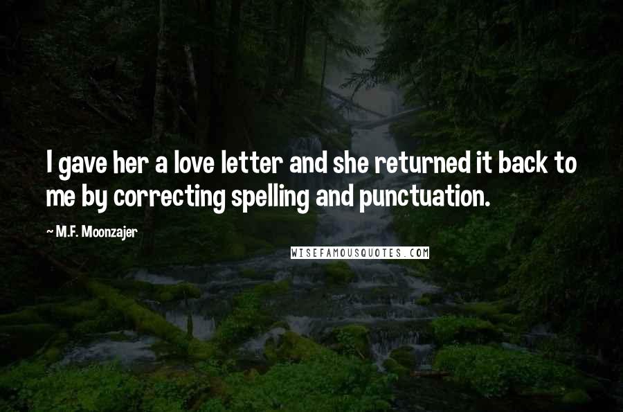 M.F. Moonzajer Quotes: I gave her a love letter and she returned it back to me by correcting spelling and punctuation.