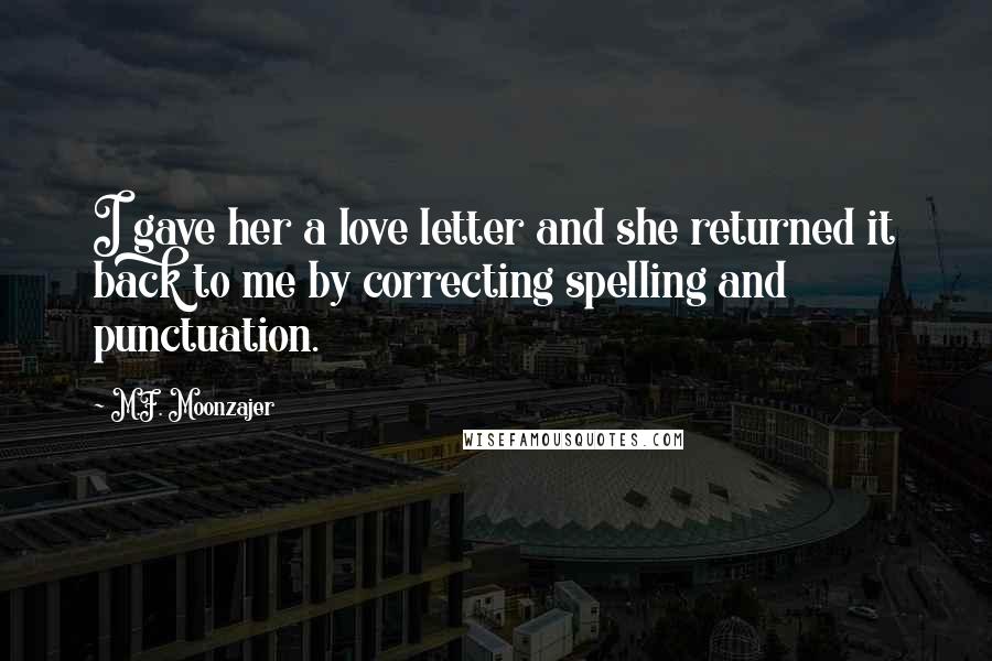 M.F. Moonzajer Quotes: I gave her a love letter and she returned it back to me by correcting spelling and punctuation.