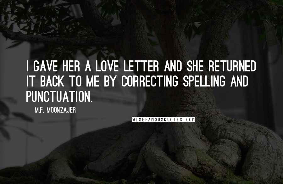 M.F. Moonzajer Quotes: I gave her a love letter and she returned it back to me by correcting spelling and punctuation.