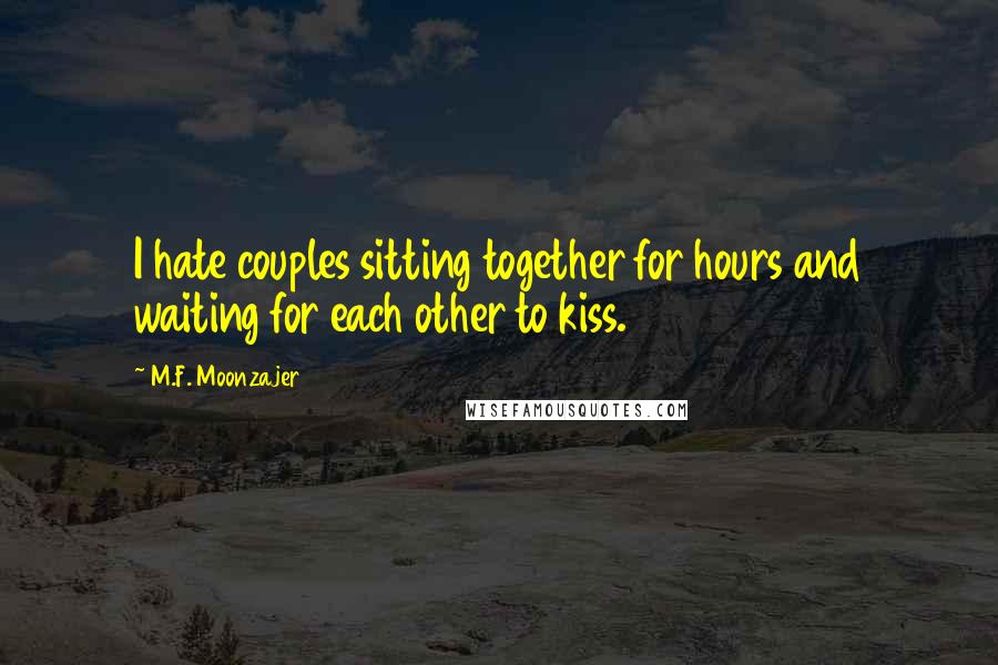 M.F. Moonzajer Quotes: I hate couples sitting together for hours and waiting for each other to kiss.