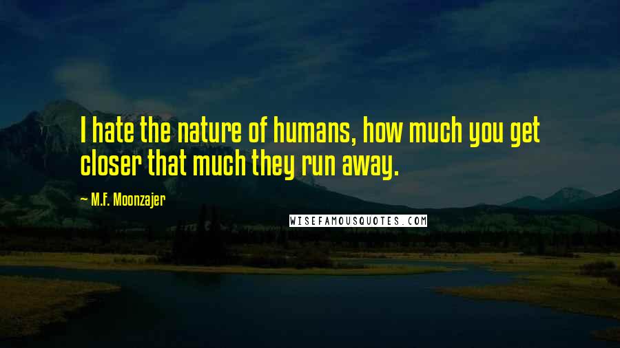 M.F. Moonzajer Quotes: I hate the nature of humans, how much you get closer that much they run away.