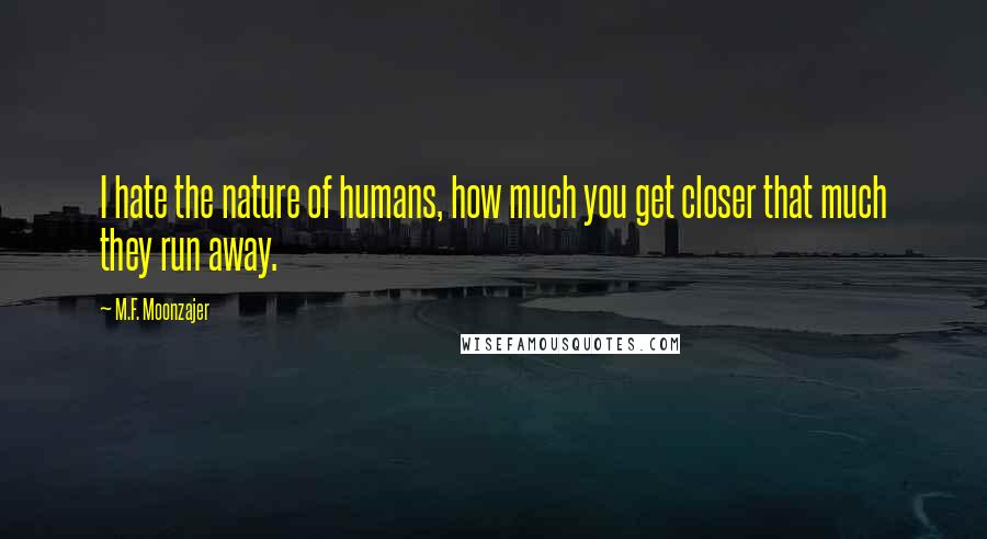 M.F. Moonzajer Quotes: I hate the nature of humans, how much you get closer that much they run away.