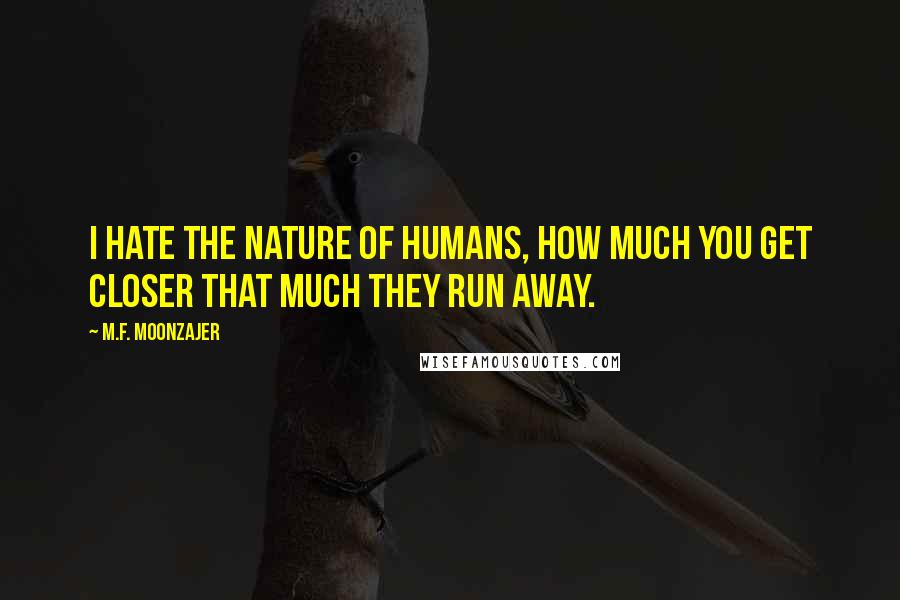 M.F. Moonzajer Quotes: I hate the nature of humans, how much you get closer that much they run away.
