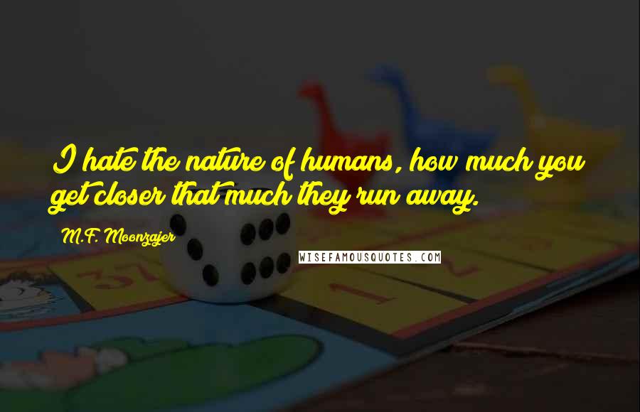 M.F. Moonzajer Quotes: I hate the nature of humans, how much you get closer that much they run away.