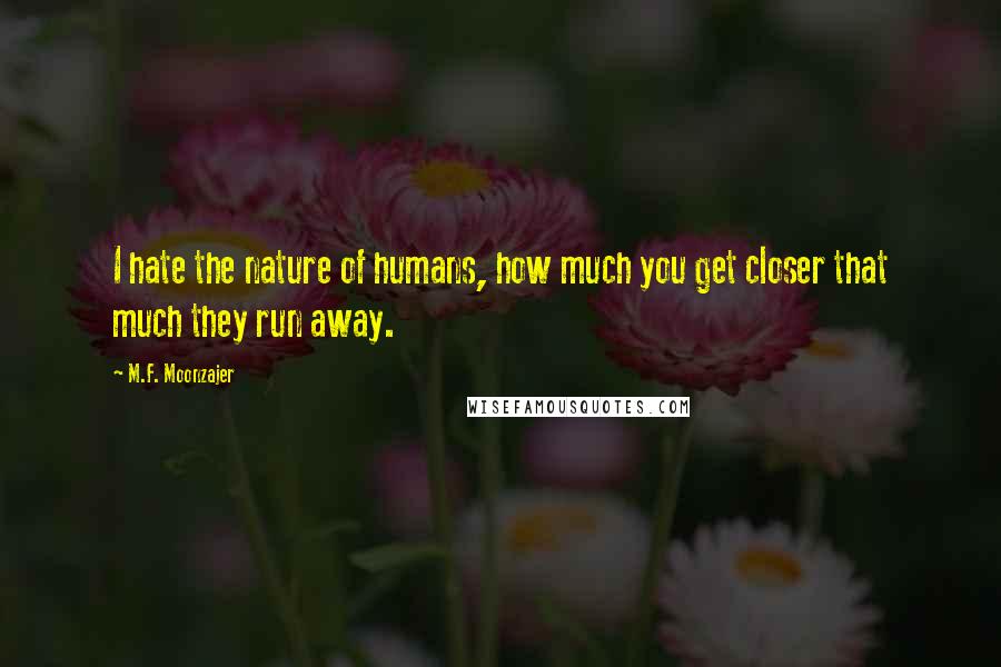 M.F. Moonzajer Quotes: I hate the nature of humans, how much you get closer that much they run away.