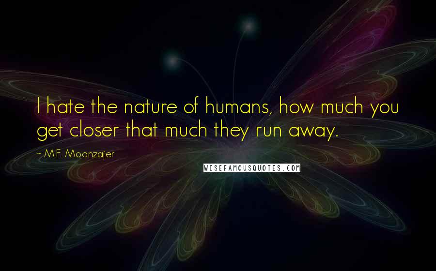 M.F. Moonzajer Quotes: I hate the nature of humans, how much you get closer that much they run away.