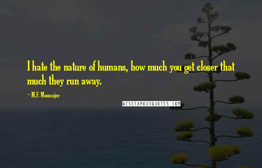 M.F. Moonzajer Quotes: I hate the nature of humans, how much you get closer that much they run away.