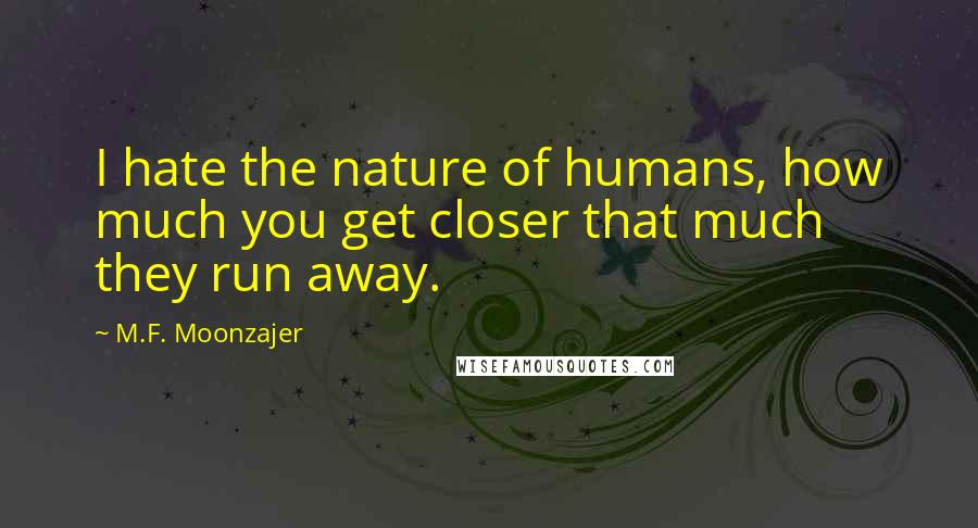 M.F. Moonzajer Quotes: I hate the nature of humans, how much you get closer that much they run away.
