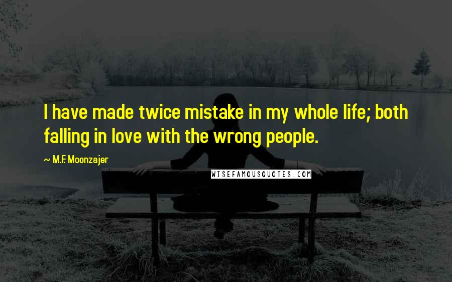 M.F. Moonzajer Quotes: I have made twice mistake in my whole life; both falling in love with the wrong people.