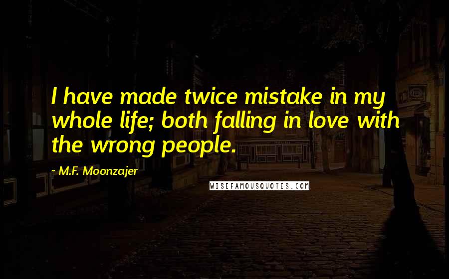 M.F. Moonzajer Quotes: I have made twice mistake in my whole life; both falling in love with the wrong people.