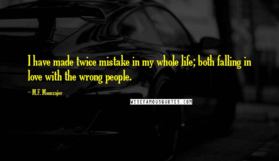 M.F. Moonzajer Quotes: I have made twice mistake in my whole life; both falling in love with the wrong people.