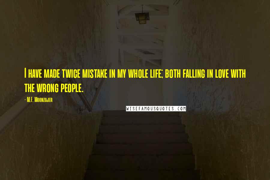 M.F. Moonzajer Quotes: I have made twice mistake in my whole life; both falling in love with the wrong people.