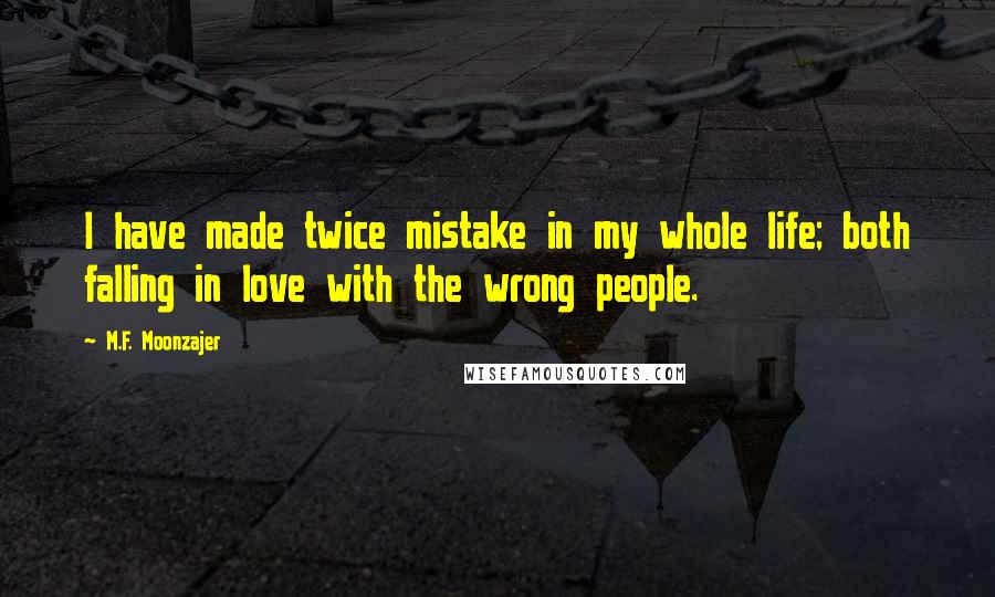 M.F. Moonzajer Quotes: I have made twice mistake in my whole life; both falling in love with the wrong people.