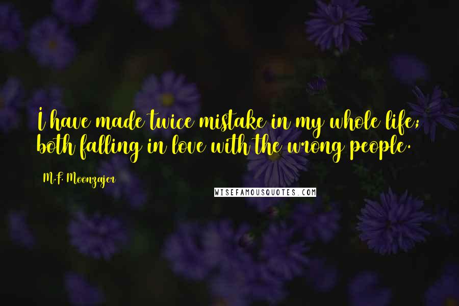 M.F. Moonzajer Quotes: I have made twice mistake in my whole life; both falling in love with the wrong people.