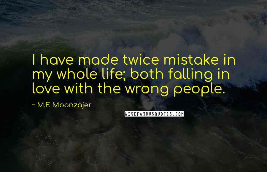 M.F. Moonzajer Quotes: I have made twice mistake in my whole life; both falling in love with the wrong people.