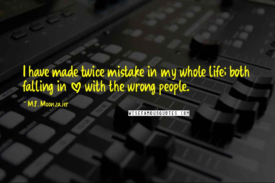 M.F. Moonzajer Quotes: I have made twice mistake in my whole life; both falling in love with the wrong people.