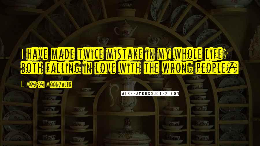 M.F. Moonzajer Quotes: I have made twice mistake in my whole life; both falling in love with the wrong people.