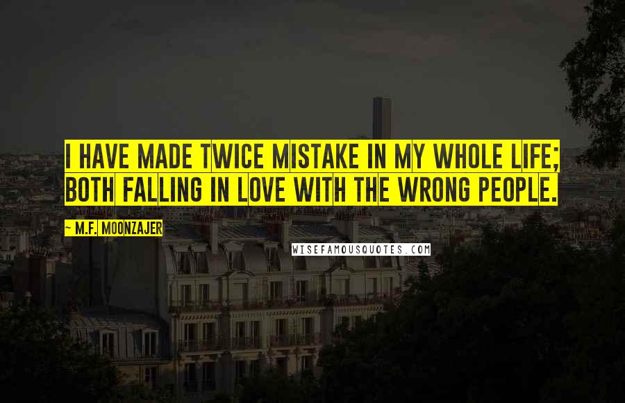 M.F. Moonzajer Quotes: I have made twice mistake in my whole life; both falling in love with the wrong people.