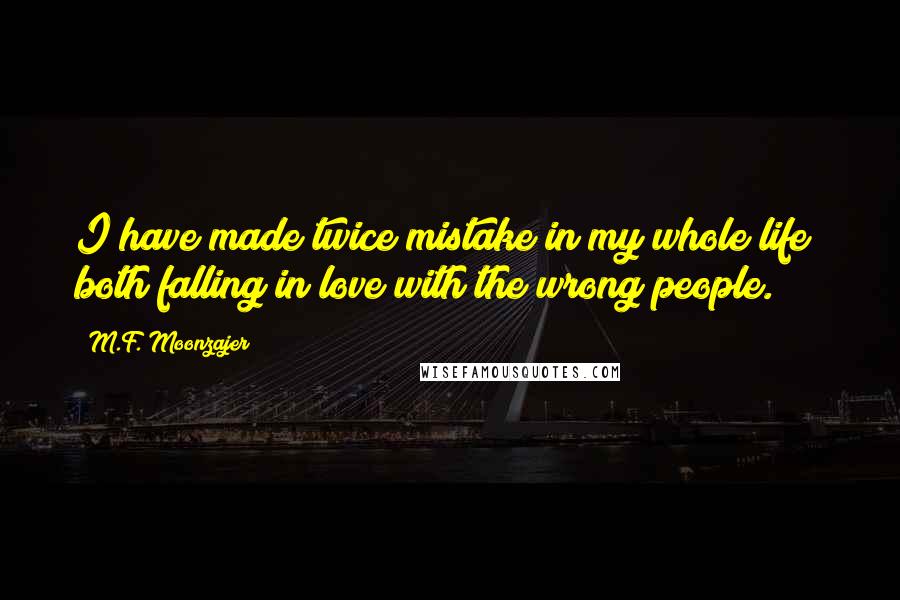 M.F. Moonzajer Quotes: I have made twice mistake in my whole life; both falling in love with the wrong people.