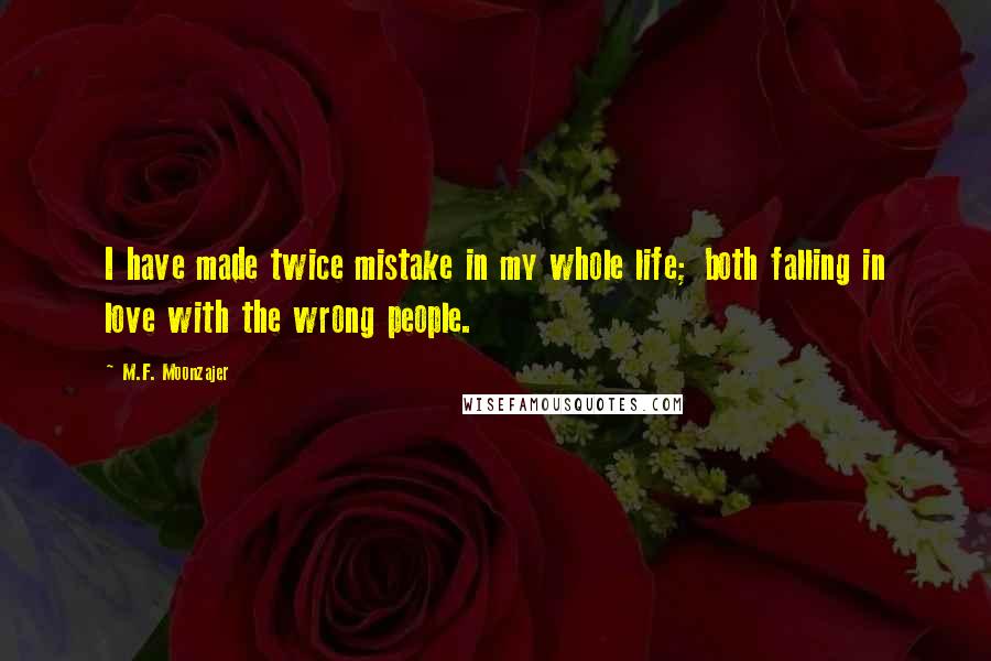 M.F. Moonzajer Quotes: I have made twice mistake in my whole life; both falling in love with the wrong people.