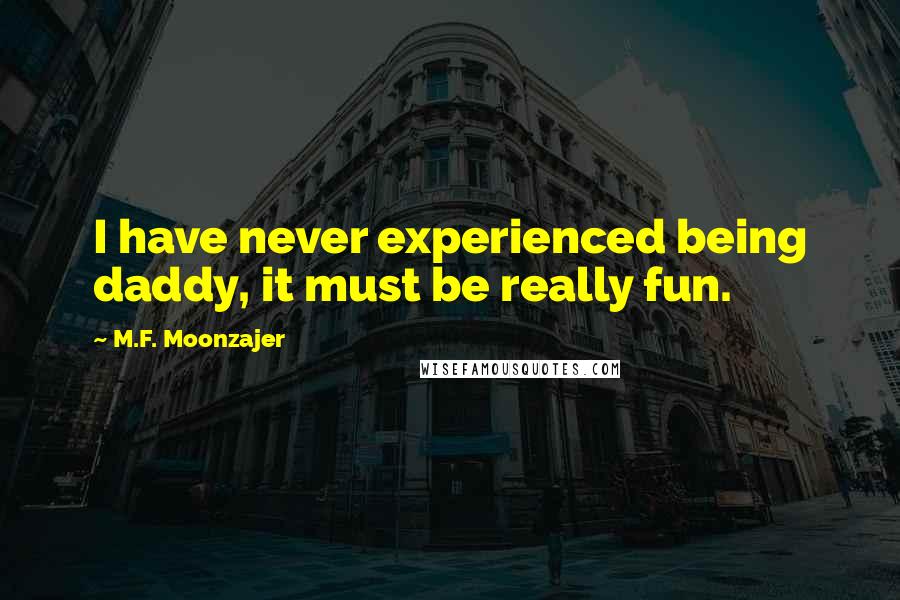 M.F. Moonzajer Quotes: I have never experienced being daddy, it must be really fun.