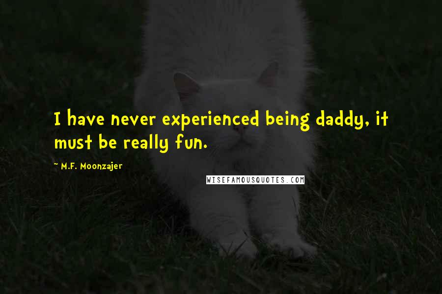 M.F. Moonzajer Quotes: I have never experienced being daddy, it must be really fun.