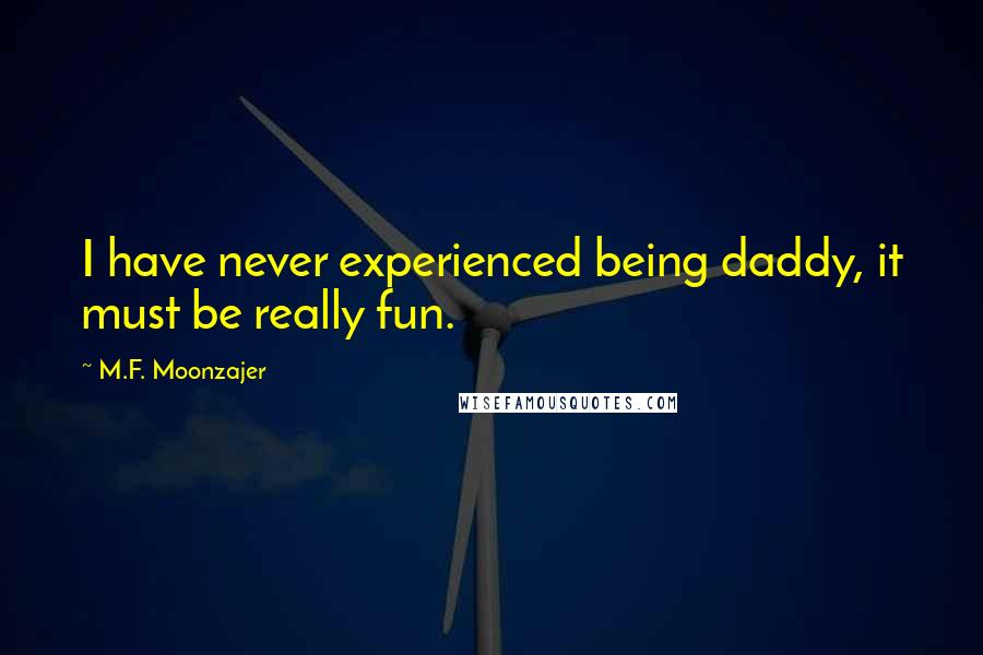 M.F. Moonzajer Quotes: I have never experienced being daddy, it must be really fun.