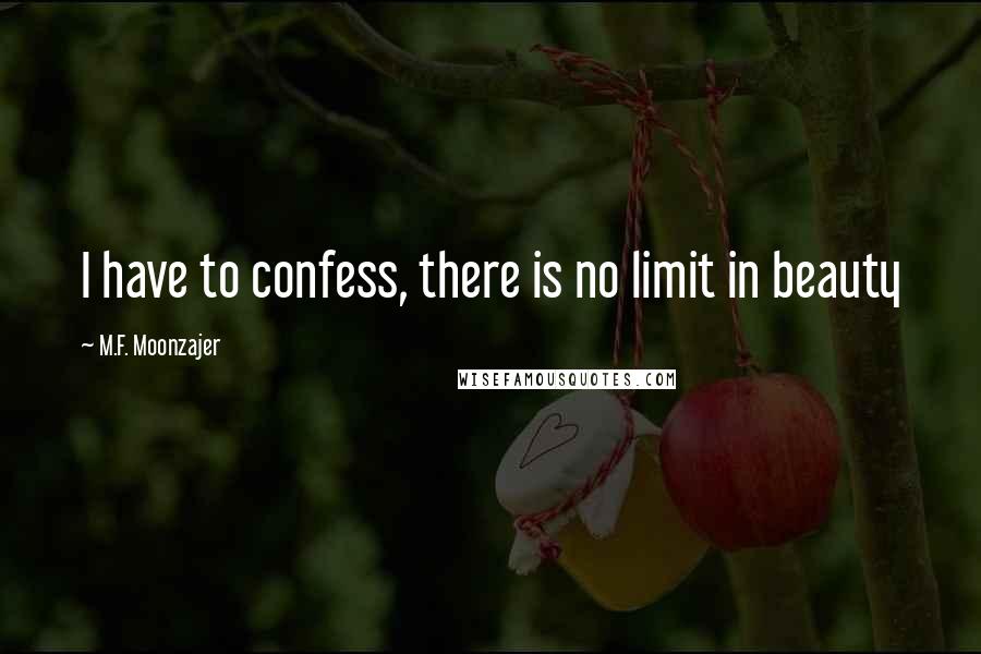 M.F. Moonzajer Quotes: I have to confess, there is no limit in beauty